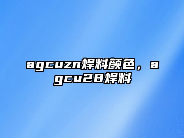 agcuzn焊料顏色，agcu28焊料