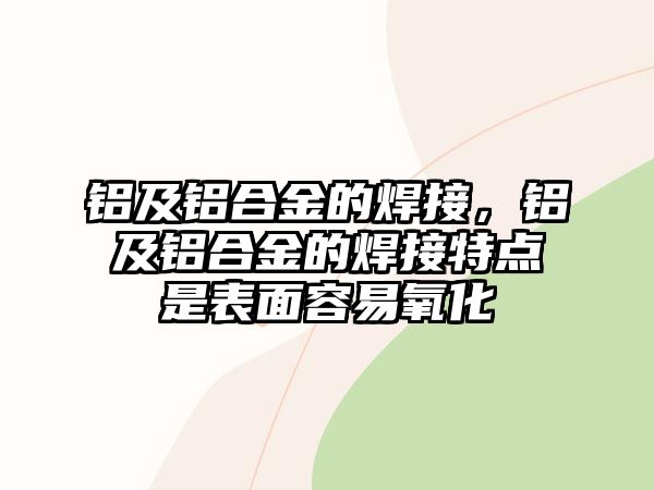 鋁及鋁合金的焊接，鋁及鋁合金的焊接特點是表面容易氧化