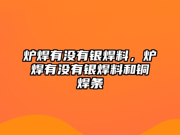 爐焊有沒有銀焊料，爐焊有沒有銀焊料和銅焊條