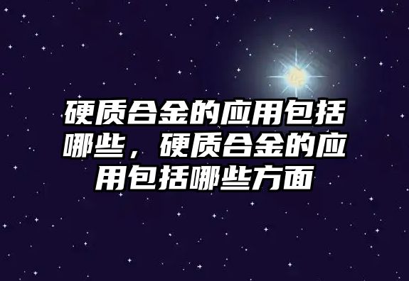 硬質(zhì)合金的應(yīng)用包括哪些，硬質(zhì)合金的應(yīng)用包括哪些方面