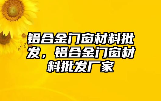 鋁合金門(mén)窗材料批發(fā)，鋁合金門(mén)窗材料批發(fā)廠家