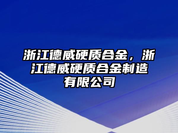 浙江德威硬質(zhì)合金，浙江德威硬質(zhì)合金制造有限公司