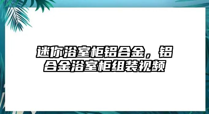 迷你浴室柜鋁合金，鋁合金浴室柜組裝視頻