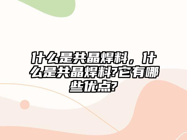 什么是共晶焊料，什么是共晶焊料?它有哪些優(yōu)點?