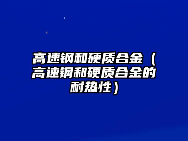 高速鋼和硬質(zhì)合金（高速鋼和硬質(zhì)合金的耐熱性）