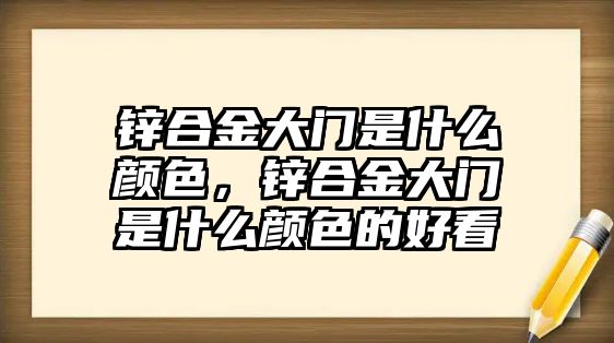 鋅合金大門是什么顏色，鋅合金大門是什么顏色的好看