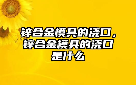 鋅合金模具的澆口，鋅合金模具的澆口是什么