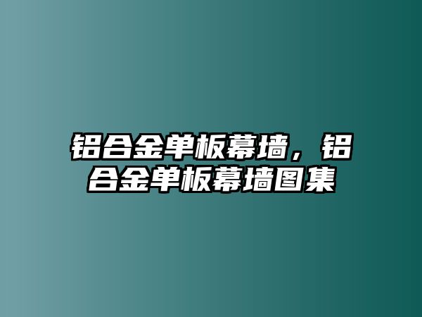 鋁合金單板幕墻，鋁合金單板幕墻圖集