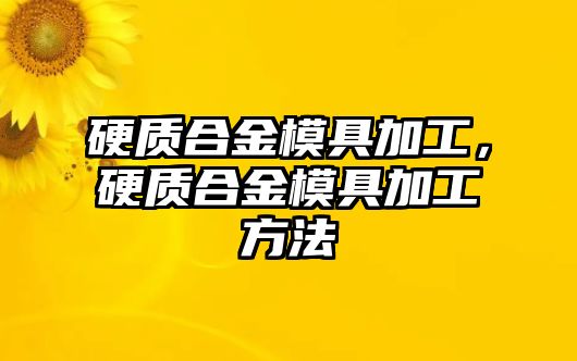 硬質(zhì)合金模具加工，硬質(zhì)合金模具加工方法