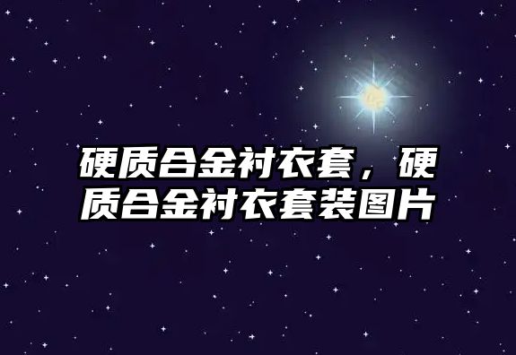 硬質合金襯衣套，硬質合金襯衣套裝圖片