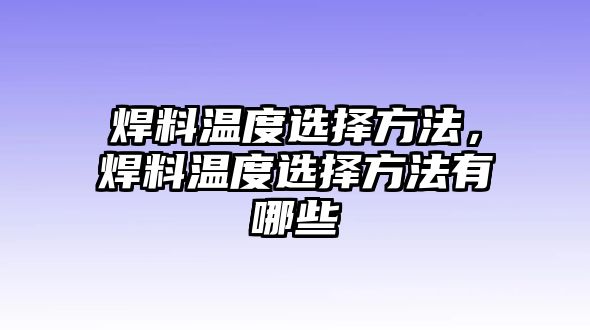 焊料溫度選擇方法，焊料溫度選擇方法有哪些