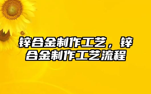 鋅合金制作工藝，鋅合金制作工藝流程