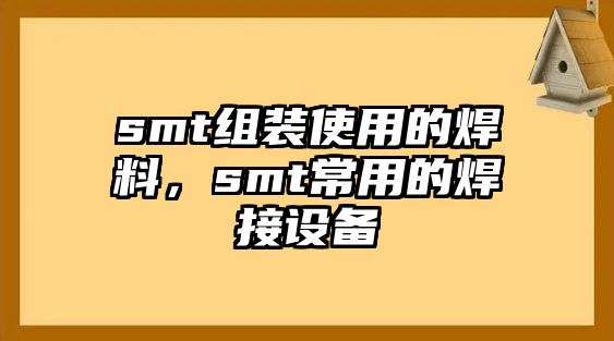 smt組裝使用的焊料，smt常用的焊接設(shè)備