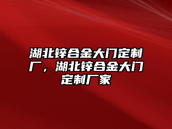 湖北鋅合金大門定制廠，湖北鋅合金大門定制廠家