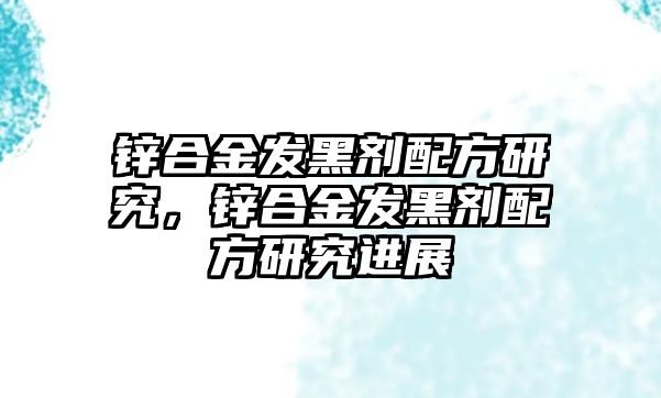 鋅合金發(fā)黑劑配方研究，鋅合金發(fā)黑劑配方研究進(jìn)展