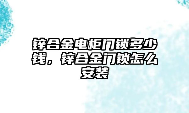 鋅合金電柜門鎖多少錢，鋅合金門鎖怎么安裝