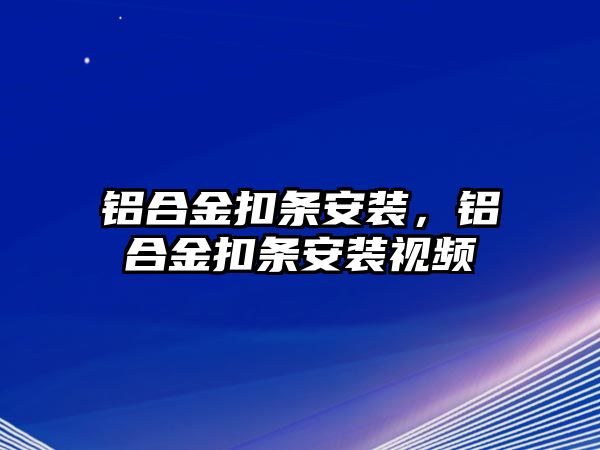 鋁合金扣條安裝，鋁合金扣條安裝視頻