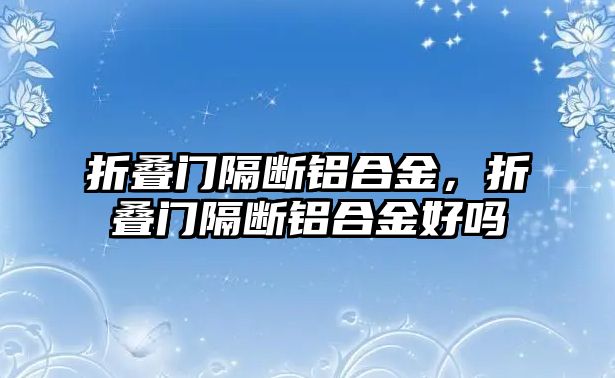 折疊門隔斷鋁合金，折疊門隔斷鋁合金好嗎