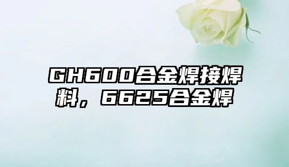 GH600合金焊接焊料，6625合金焊