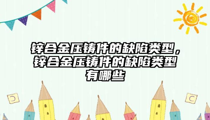 鋅合金壓鑄件的缺陷類(lèi)型，鋅合金壓鑄件的缺陷類(lèi)型有哪些