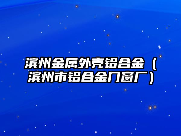 濱州金屬外殼鋁合金（濱州市鋁合金門窗廠）