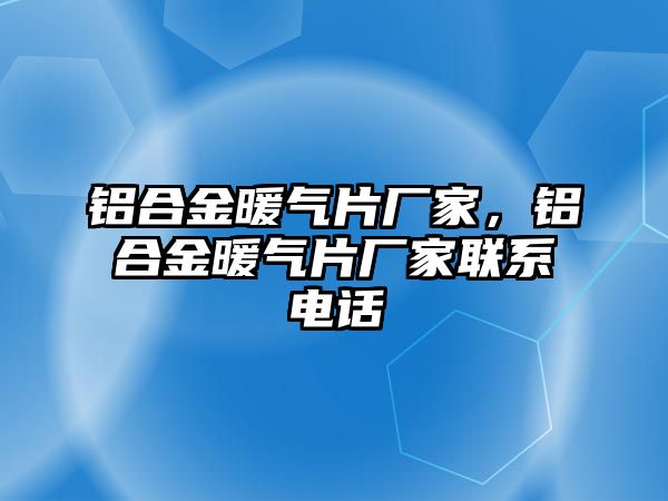 鋁合金暖氣片廠家，鋁合金暖氣片廠家聯(lián)系電話