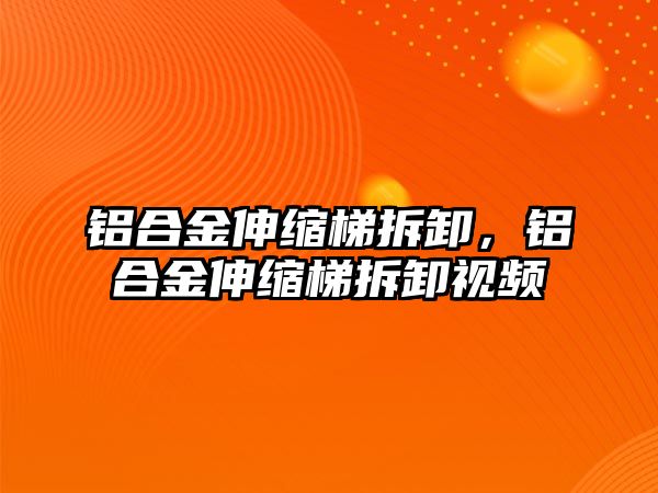 鋁合金伸縮梯拆卸，鋁合金伸縮梯拆卸視頻