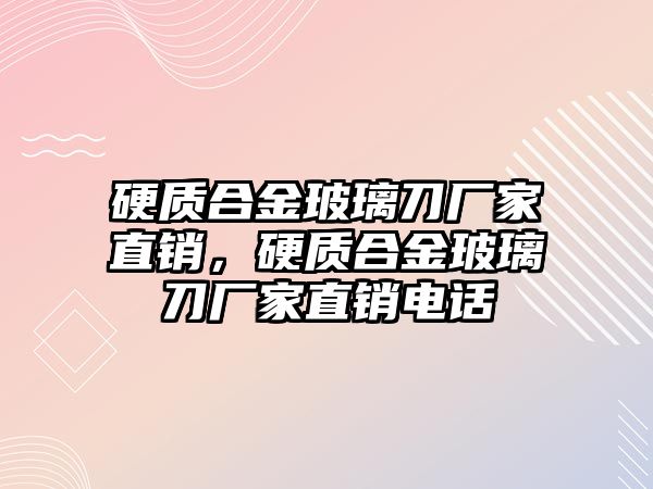 硬質(zhì)合金玻璃刀廠家直銷，硬質(zhì)合金玻璃刀廠家直銷電話