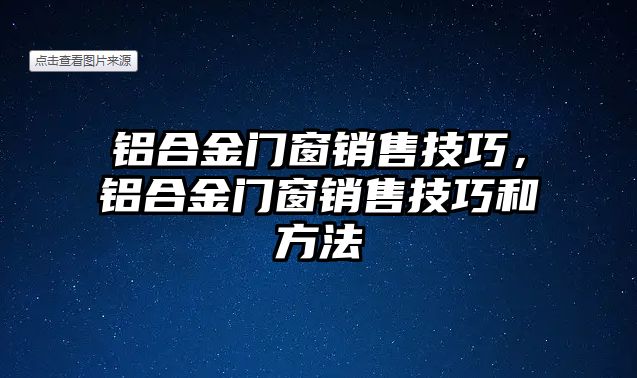 鋁合金門窗銷售技巧，鋁合金門窗銷售技巧和方法