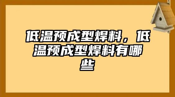 低溫預成型焊料，低溫預成型焊料有哪些