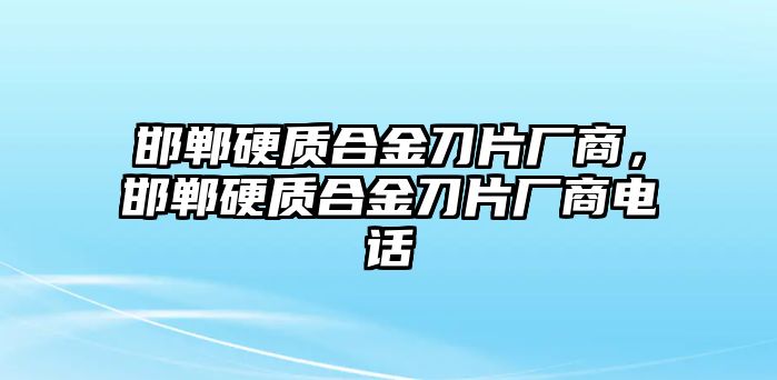 邯鄲硬質(zhì)合金刀片廠商，邯鄲硬質(zhì)合金刀片廠商電話