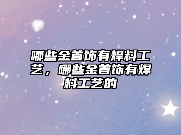 哪些金首飾有焊料工藝，哪些金首飾有焊料工藝的