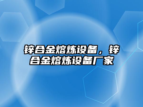 鋅合金熔煉設(shè)備，鋅合金熔煉設(shè)備廠家