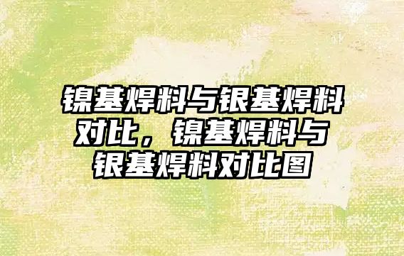 鎳基焊料與銀基焊料對(duì)比，鎳基焊料與銀基焊料對(duì)比圖