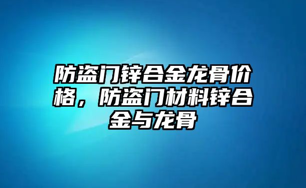 防盜門鋅合金龍骨價格，防盜門材料鋅合金與龍骨