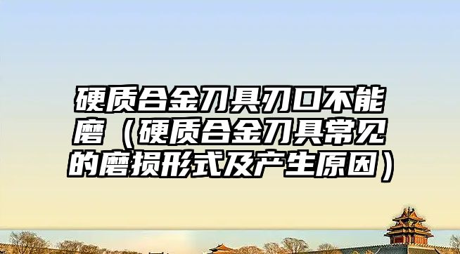 硬質(zhì)合金刀具刃口不能磨（硬質(zhì)合金刀具常見的磨損形式及產(chǎn)生原因）