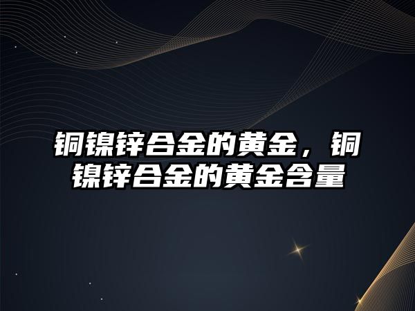 銅鎳鋅合金的黃金，銅鎳鋅合金的黃金含量