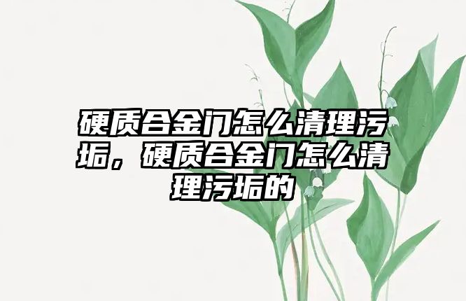 硬質(zhì)合金門怎么清理污垢，硬質(zhì)合金門怎么清理污垢的