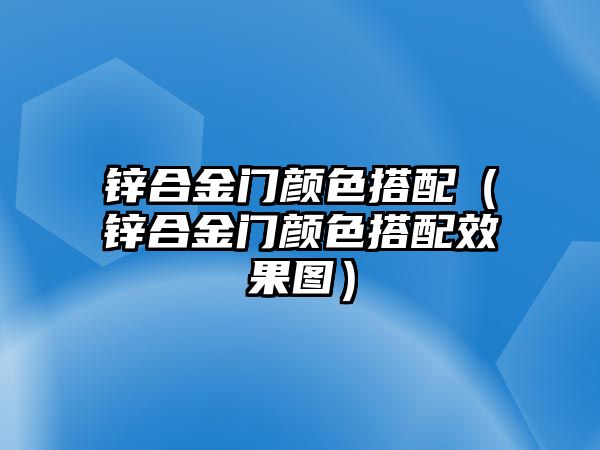 鋅合金門顏色搭配（鋅合金門顏色搭配效果圖）