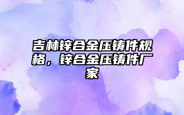 吉林鋅合金壓鑄件規(guī)格，鋅合金壓鑄件廠家