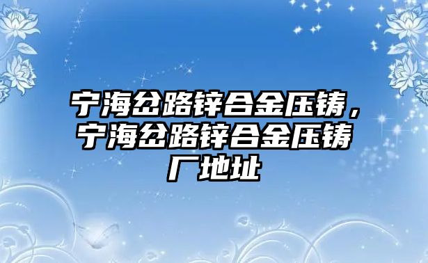 寧海岔路鋅合金壓鑄，寧海岔路鋅合金壓鑄廠地址