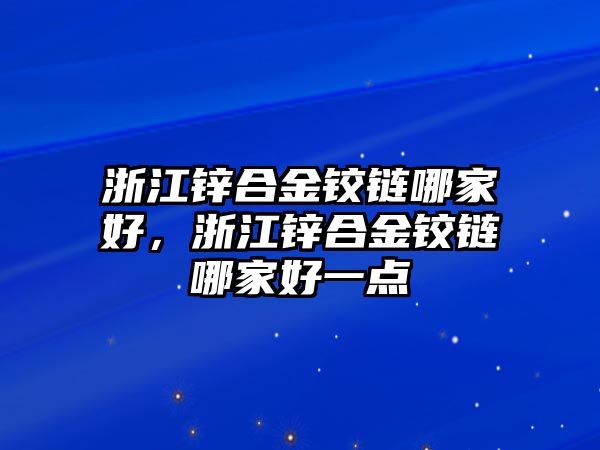 浙江鋅合金鉸鏈哪家好，浙江鋅合金鉸鏈哪家好一點(diǎn)