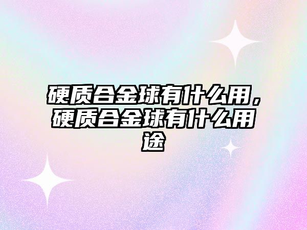 硬質合金球有什么用，硬質合金球有什么用途