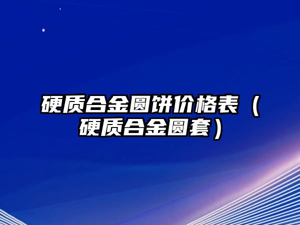 硬質(zhì)合金圓餅價格表（硬質(zhì)合金圓套）