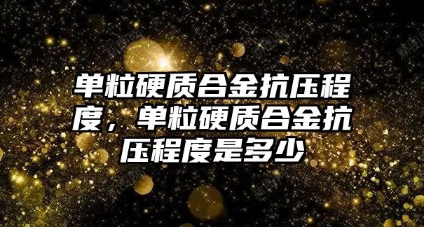 單粒硬質合金抗壓程度，單粒硬質合金抗壓程度是多少