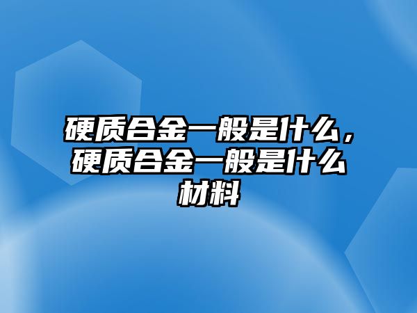 硬質合金一般是什么，硬質合金一般是什么材料