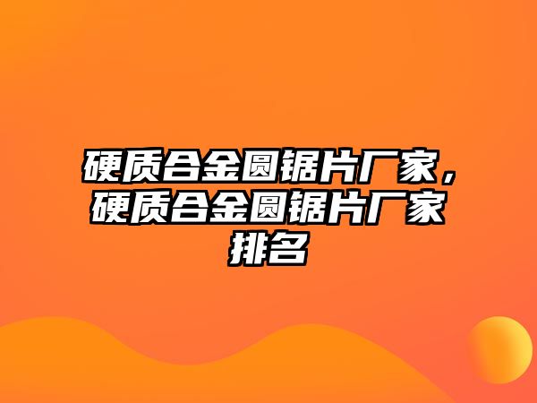 硬質(zhì)合金圓鋸片廠家，硬質(zhì)合金圓鋸片廠家排名