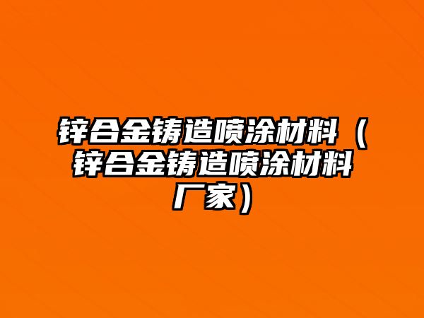 鋅合金鑄造噴涂材料（鋅合金鑄造噴涂材料廠家）