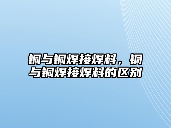 銅與銅焊接焊料，銅與銅焊接焊料的區(qū)別