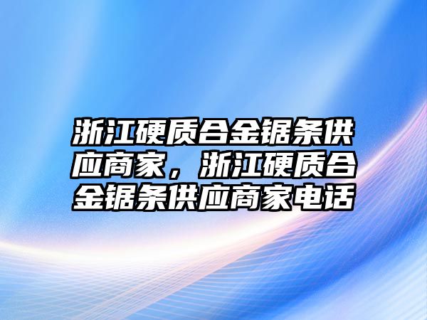 浙江硬質(zhì)合金鋸條供應(yīng)商家，浙江硬質(zhì)合金鋸條供應(yīng)商家電話